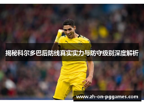 揭秘科尔多巴后防线真实实力与防守级别深度解析