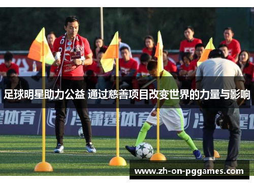 足球明星助力公益 通过慈善项目改变世界的力量与影响