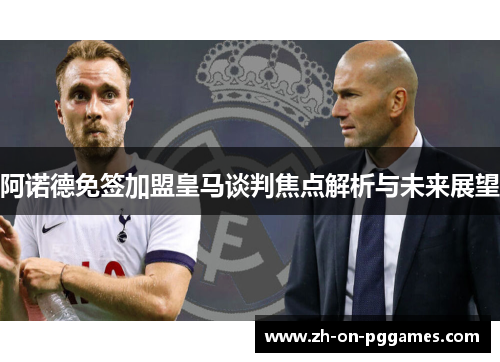 阿诺德免签加盟皇马谈判焦点解析与未来展望