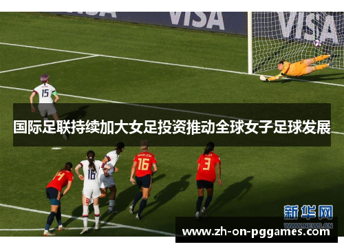 国际足联持续加大女足投资推动全球女子足球发展