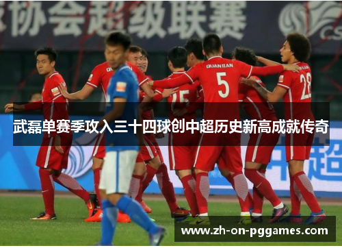 武磊单赛季攻入三十四球创中超历史新高成就传奇