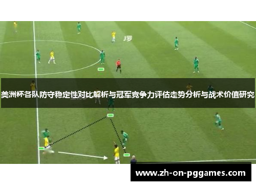 美洲杯各队防守稳定性对比解析与冠军竞争力评估走势分析与战术价值研究